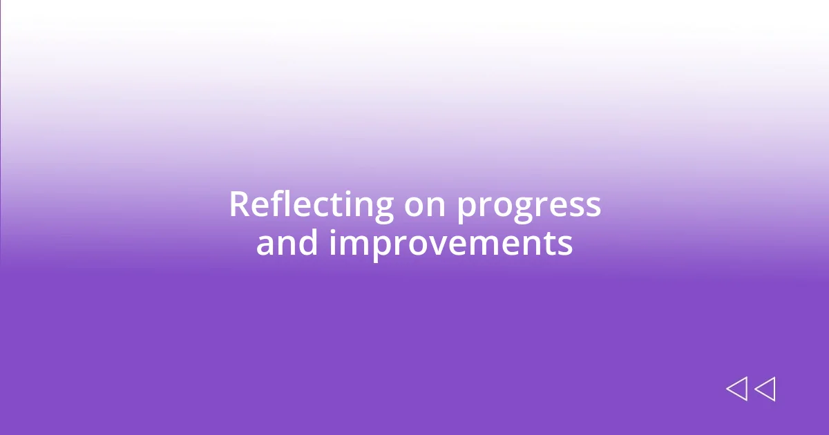 Reflecting on progress and improvements