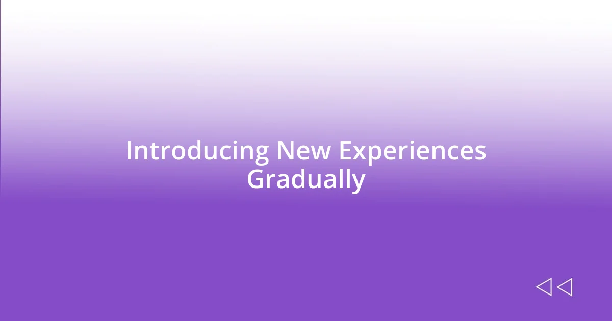 Introducing New Experiences Gradually