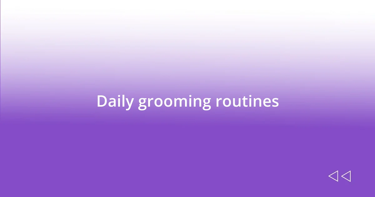 Daily grooming routines