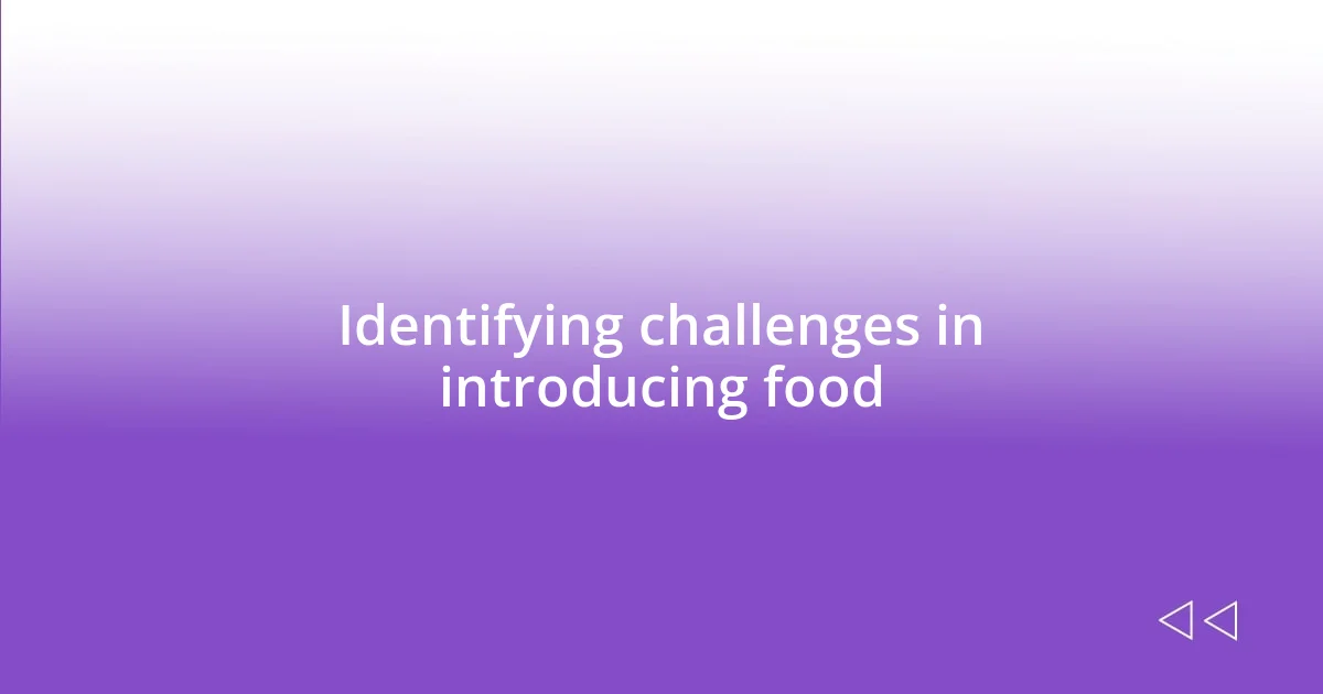 Identifying challenges in introducing food