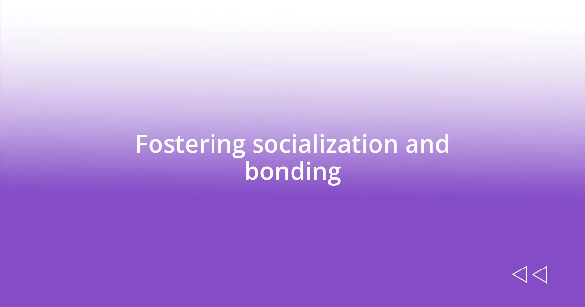 Fostering socialization and bonding