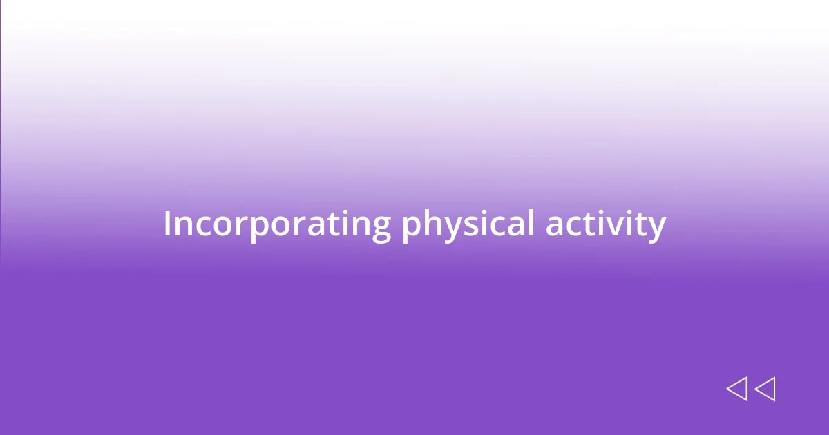 Incorporating physical activity