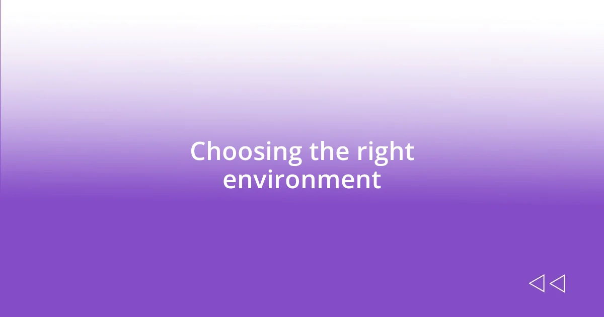 Choosing the right environment