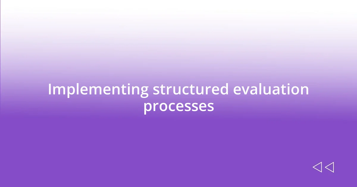 Implementing structured evaluation processes