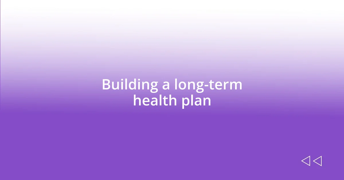 Building a long-term health plan