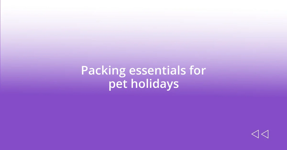 Packing essentials for pet holidays