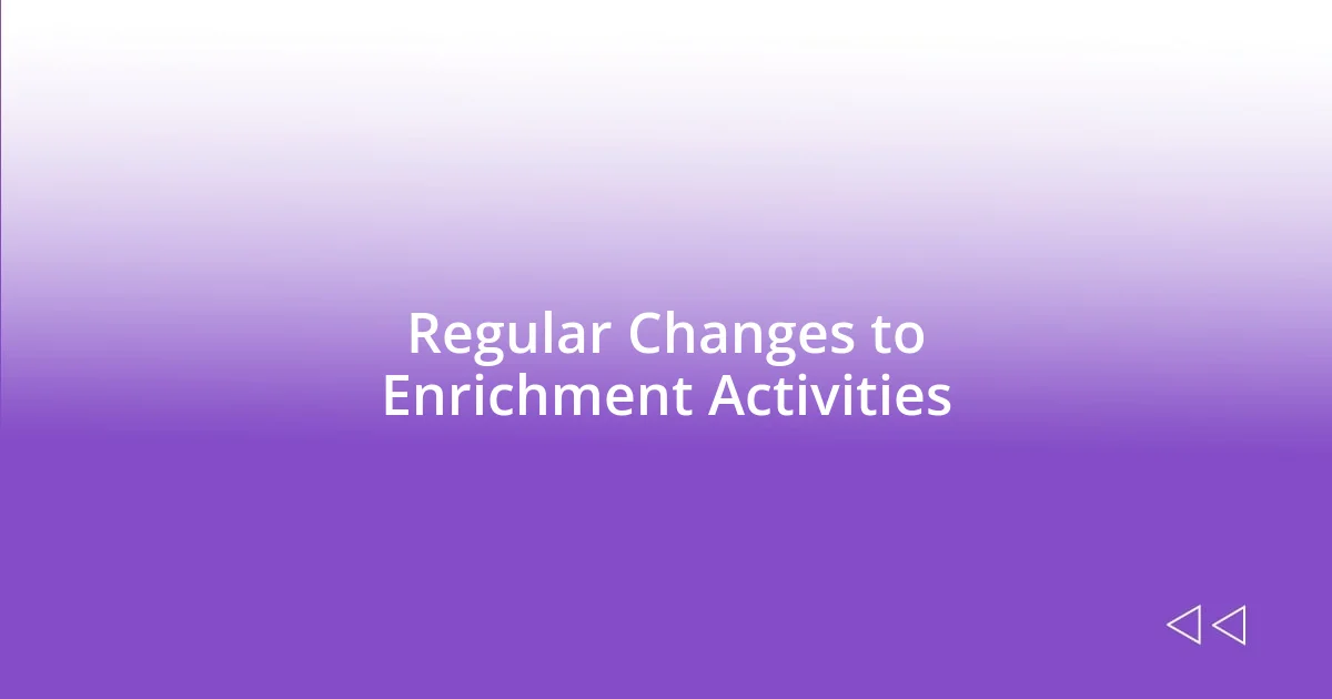 Regular Changes to Enrichment Activities