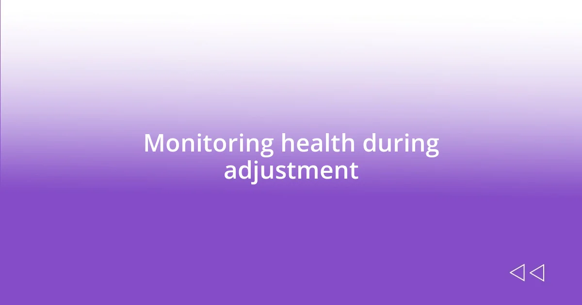 Monitoring health during adjustment