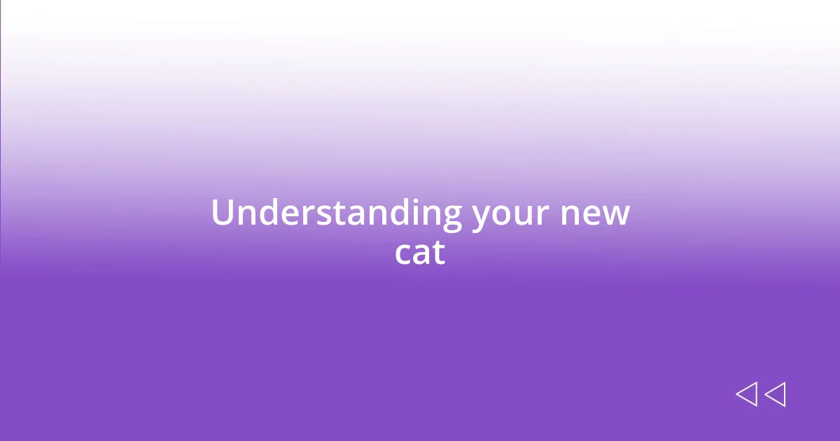 Understanding your new cat