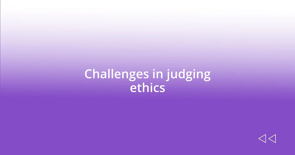 Challenges in judging ethics