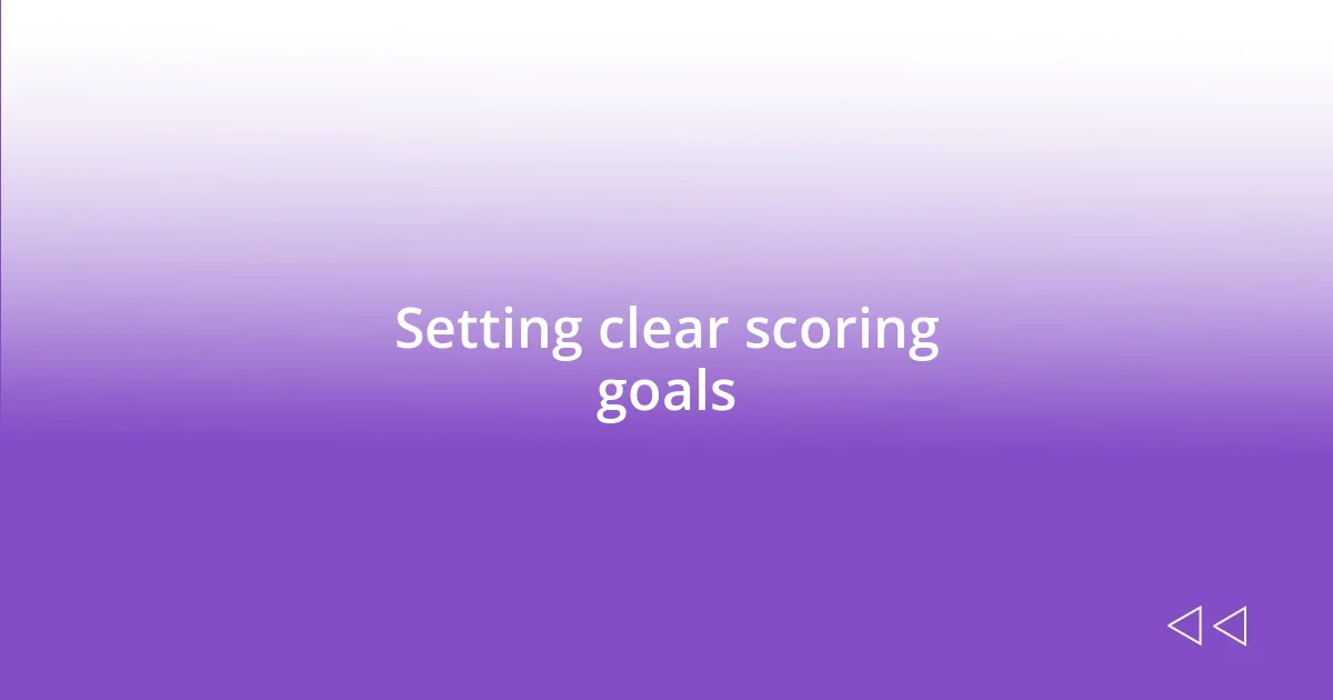 Setting clear scoring goals