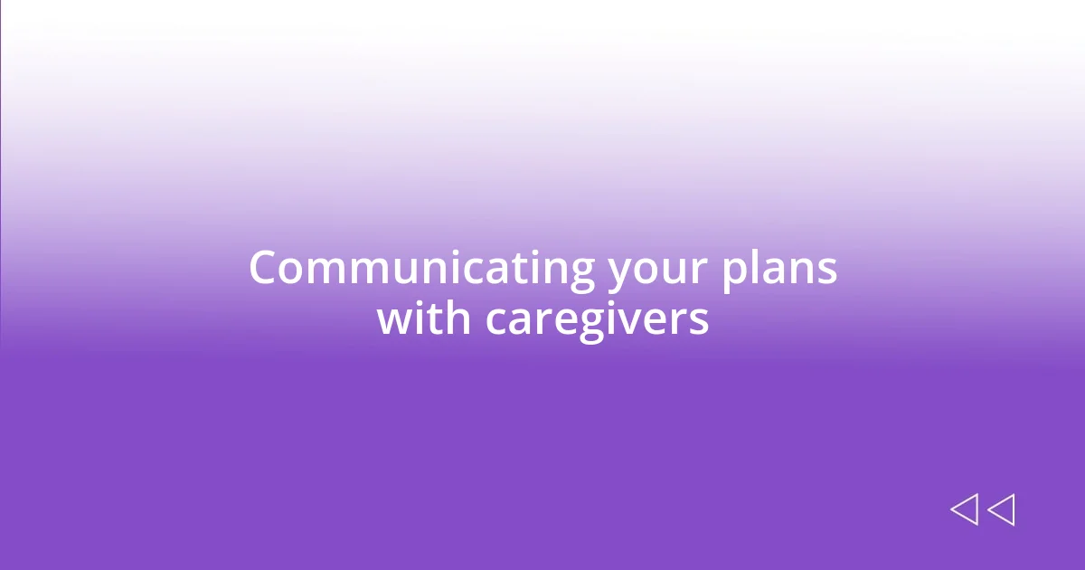 Communicating your plans with caregivers