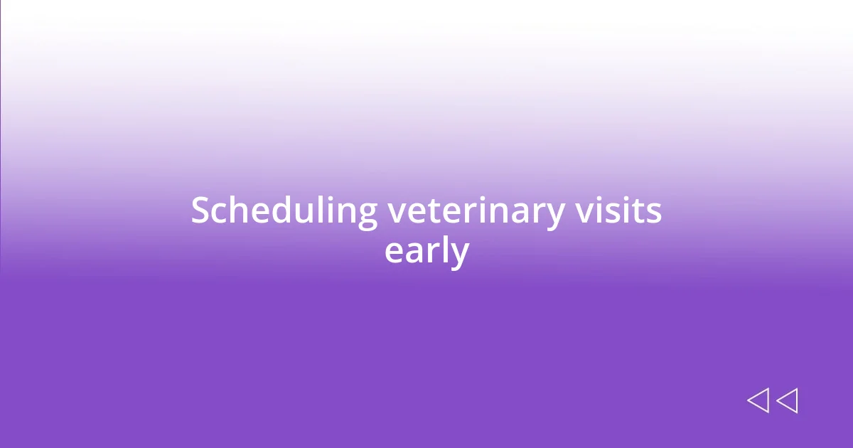 Scheduling veterinary visits early