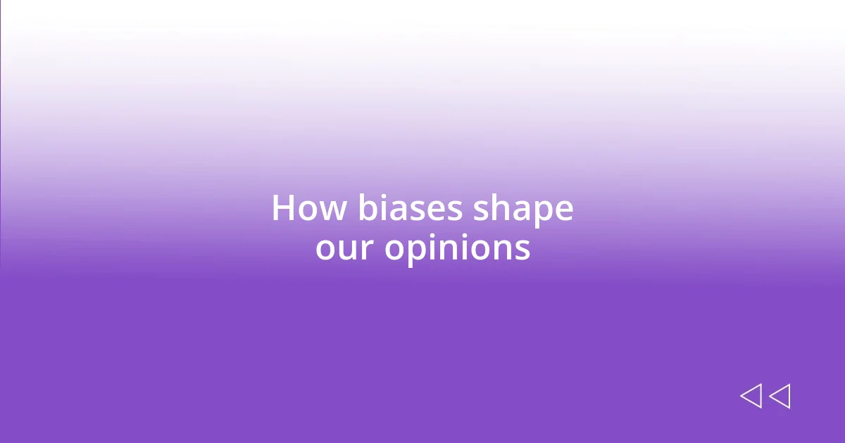 How biases shape our opinions