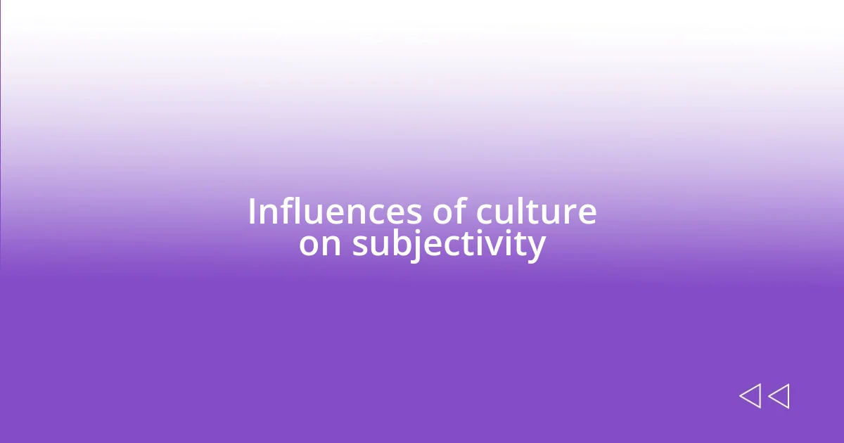 Influences of culture on subjectivity