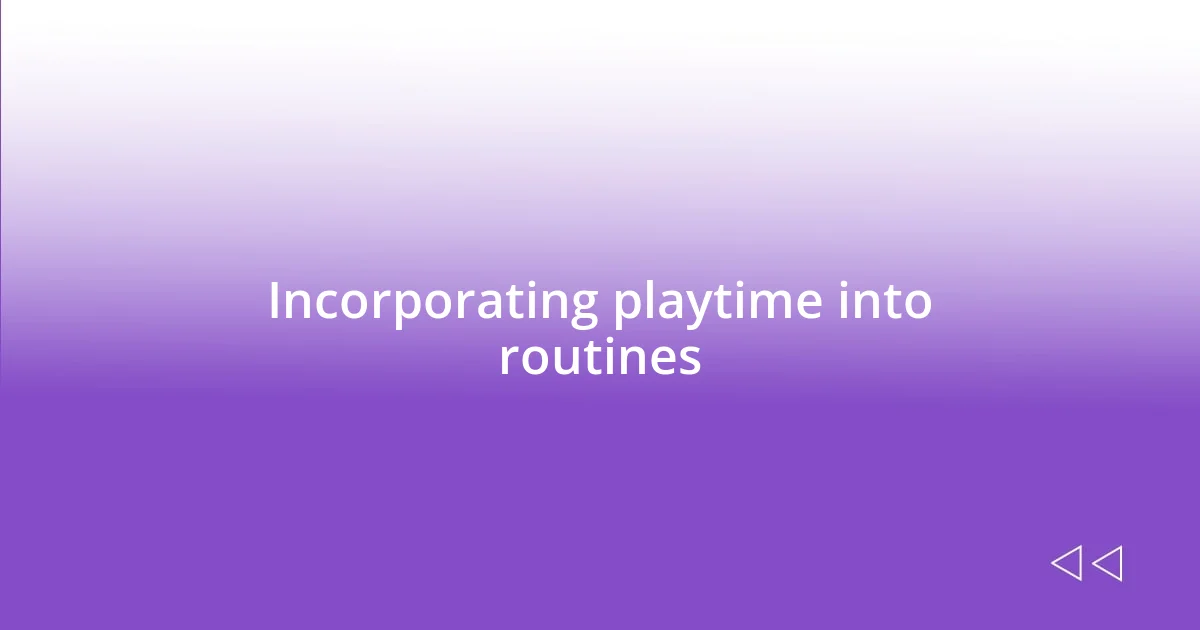 Incorporating playtime into routines