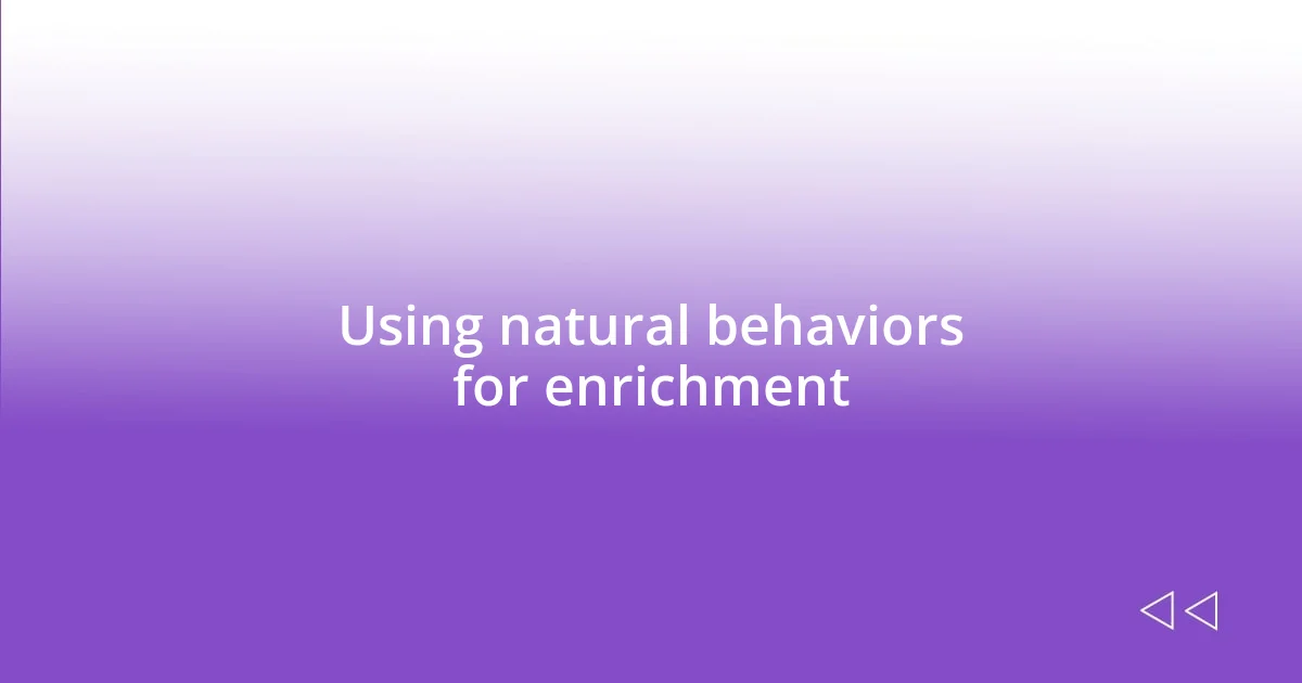 Using natural behaviors for enrichment