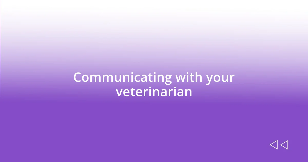 Communicating with your veterinarian