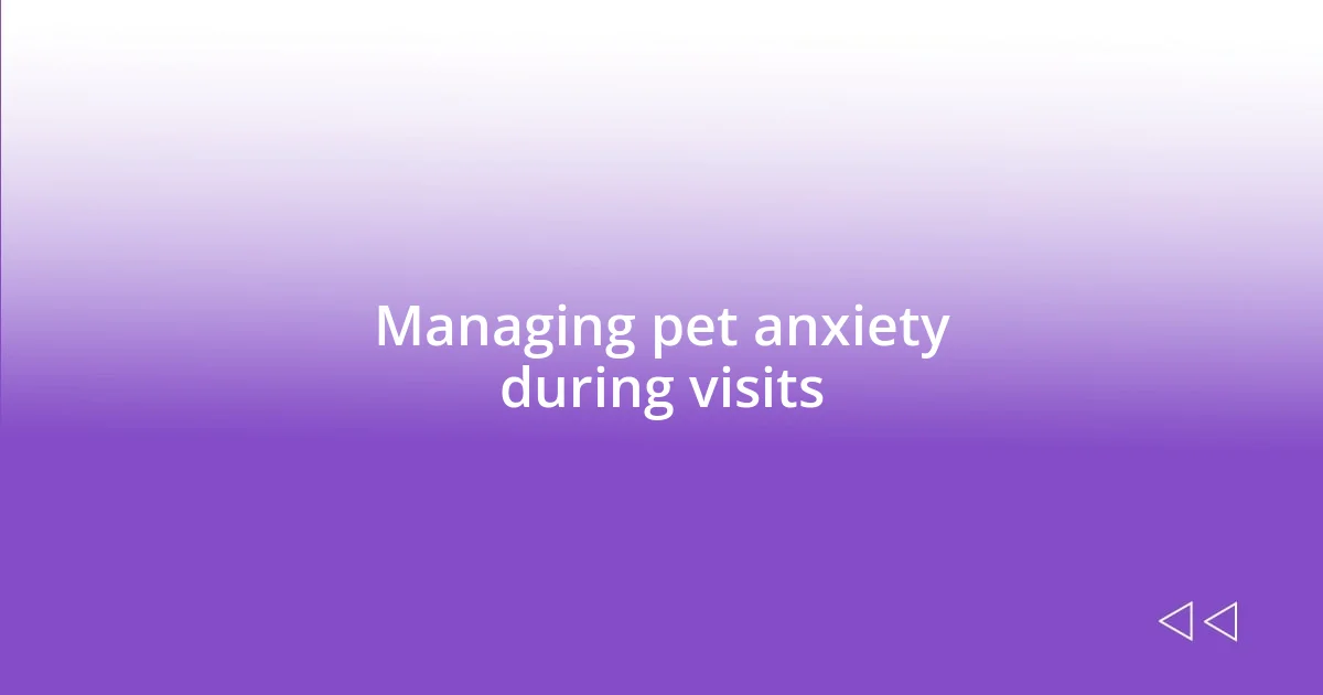 Managing pet anxiety during visits